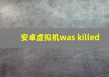 安卓虚拟机was killed